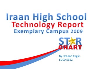 S T R Iraan High School CHART Technology Report Exemplary Campus 2009 By DeLane Cagle EDLD 5352 
