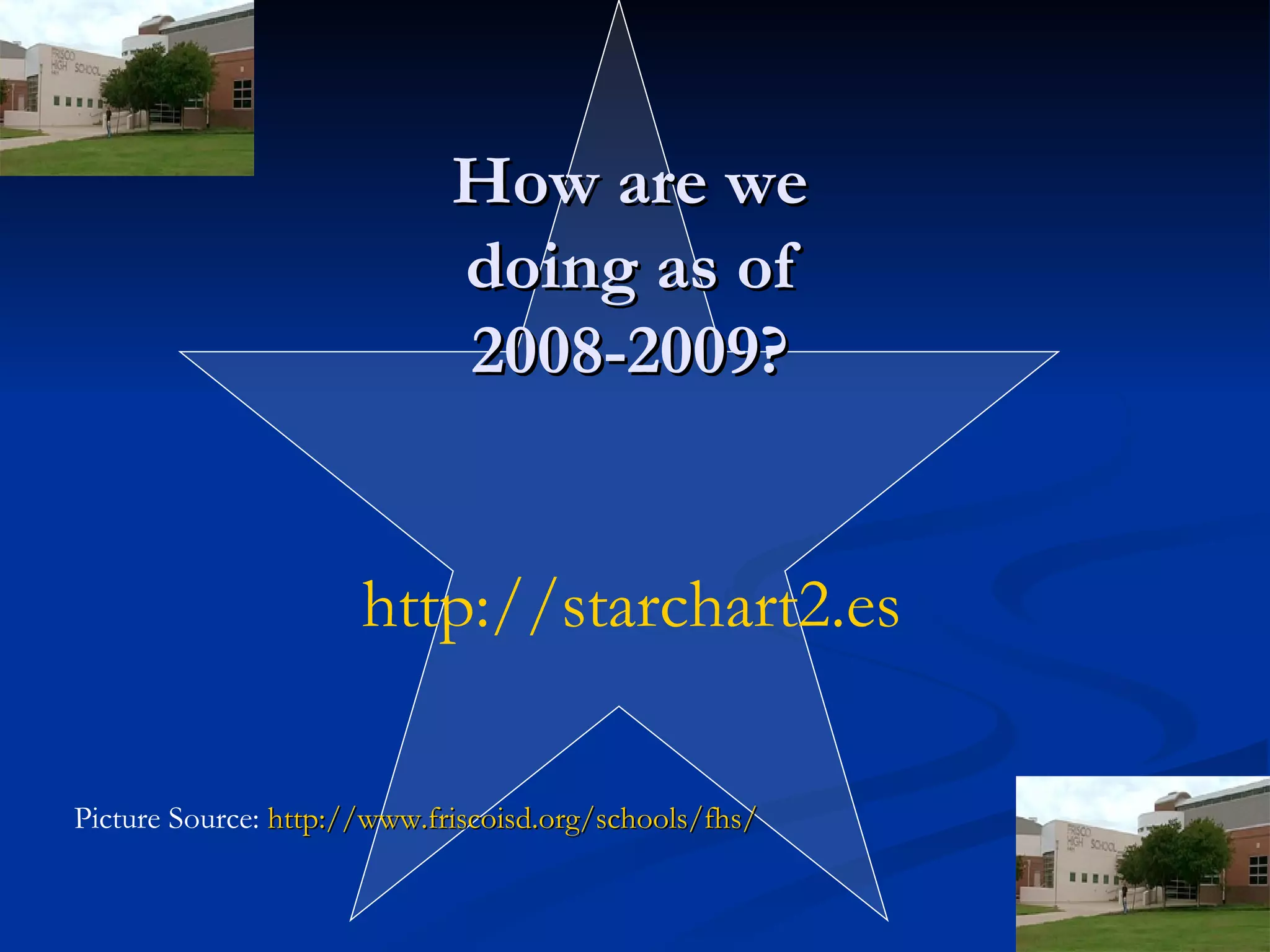How are we doing as of 2008-2009? http://starchart2.esc12.net/ Picture Source:  http://www.friscoisd.org/schools/fhs/ 