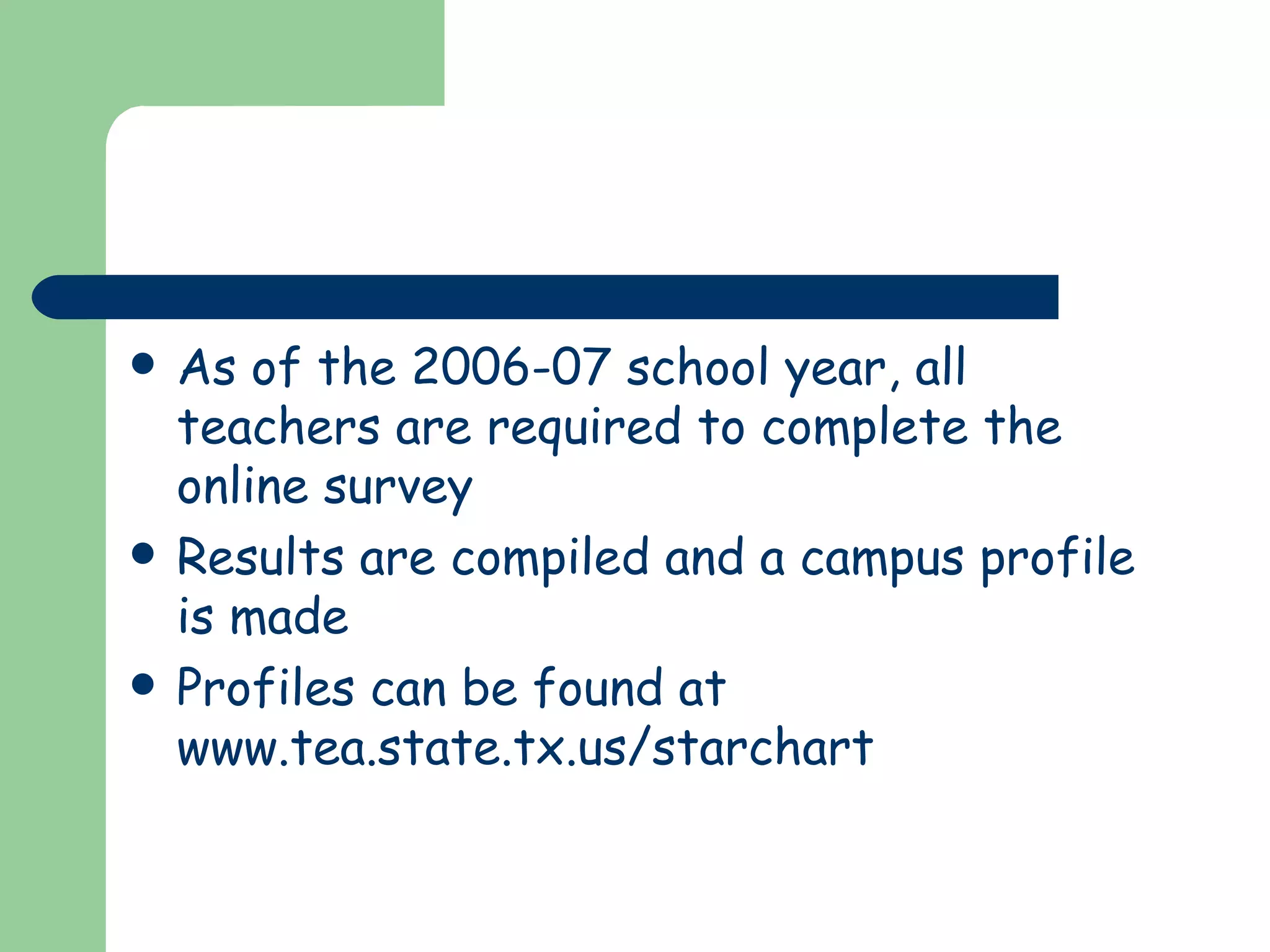 As of the 2006-07 school year, all teachers are required to complete the online survey Results are compiled and a campus profile is made Profiles can be found at  www.tea.state.tx.us/starchart 
