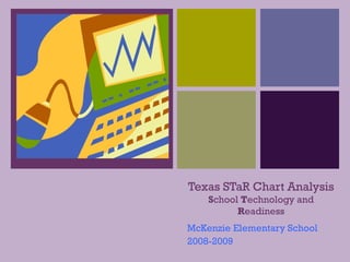 Texas STaR Chart Analysis S chool  T echnology and  R eadiness McKenzie Elementary School 2008-2009 