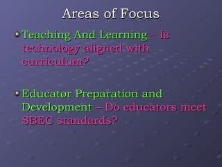 Areas of Focus Teaching And Learning  – Is technology aligned with curriculum? Educator Preparation and Development  – Do educators meet SBEC standards? 