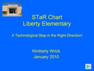 STaR Chart Liberty Elementary A Technological Step in the Right Direction! Kimberly Wrick January 2010 