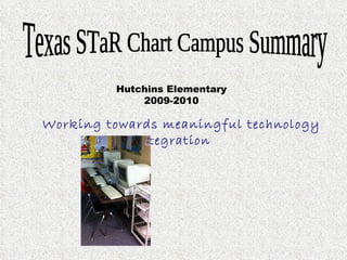 Texas STaR Chart Campus Summary  Hutchins Elementary 2009-2010 Working towards meaningful technology integration 