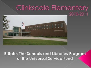 Clinkscale Elementary2010-2011 E-Rate: The Schools and Libraries Program of the Universal Service Fund 