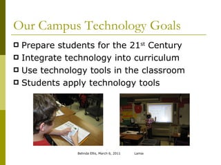 Our Campus Technology Goals Prepare students for the 21 st  Century Integrate technology into curriculum Use technology tools in the classroom Students apply technology tools 