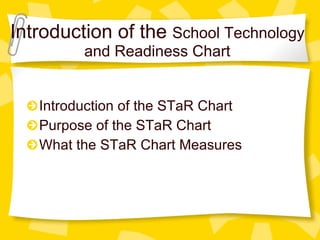 Introduction of the  School Technology and Readiness Chart Introduction of the STaR Chart Purpose of the STaR Chart What the STaR Chart Measures 
