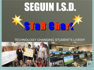   S T a R  C h a r t TECHNOLOGY CHANGING STUDENT’S LIVES!!! SEGUIN I.S.D. 