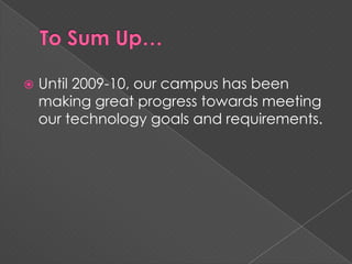 To Sum Up…Until 2009-10, our campus has been making great progress towards meeting our technology goals and requirements.