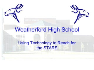 Weatherford High School
Using Technology to Reach for
the STARS
 
