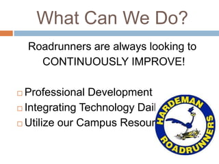 What Can We Do?
    Roadrunners are always looking to
      CONTINUOUSLY IMPROVE!

 Professional Development
 Integrating Technology Daily

 Utilize our Campus Resources
 