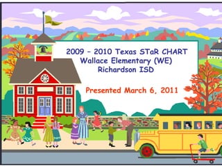 2009 – 2010 Texas STaR CHARTWallace Elementary (WE)Richardson ISD Presented March 6, 2011 