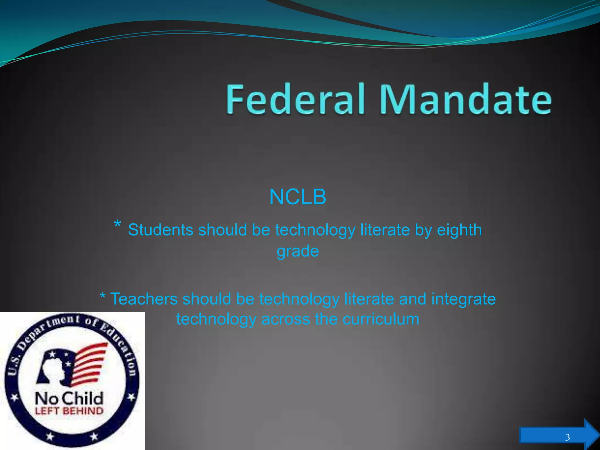 NCLB
 * Students should be technology literate by eighth
                        grade

* Teachers should be technology literate and integrate
          technology across the curriculum




                                                         3
 