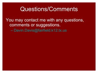Questions/Comments You may contact me with any questions, comments or suggestions. [email_address] 