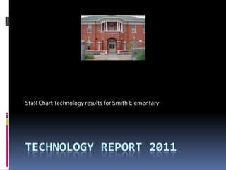 Technology REPORT 2011 StaR Chart Technology results for Smith Elementary 