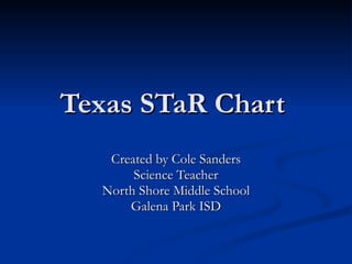 Texas STaR Chart  Created by Cole Sanders Science Teacher North Shore Middle School Galena Park ISD 