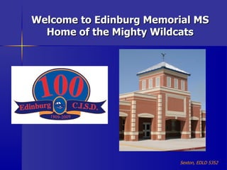 Welcome to Edinburg Memorial MS Home of the Mighty Wildcats Sexton, EDLD 5352 