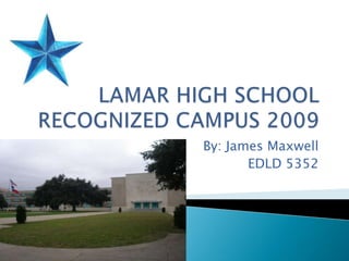 LAMAR HIGH SCHOOLRECOGNIZED CAMPUS 2009 By: James Maxwell EDLD 5352 