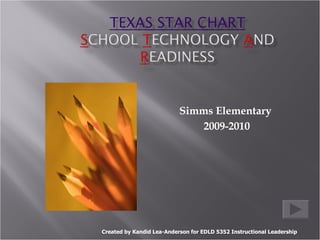 Simms Elementary  2009-2010 Created by Kandid Lea-Anderson for EDLD 5352 Instructional Leadership 