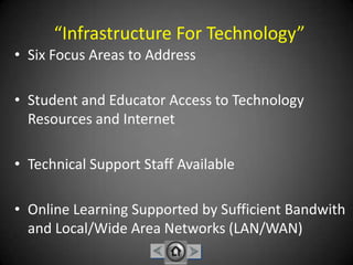 “Infrastructure For Technology”Six Focus Areas to AddressStudent and Educator Access to Technology Resources and InternetTechnical Support Staff AvailableOnline Learning Supported by Sufficient Bandwith and Local/Wide Area Networks (LAN/WAN)