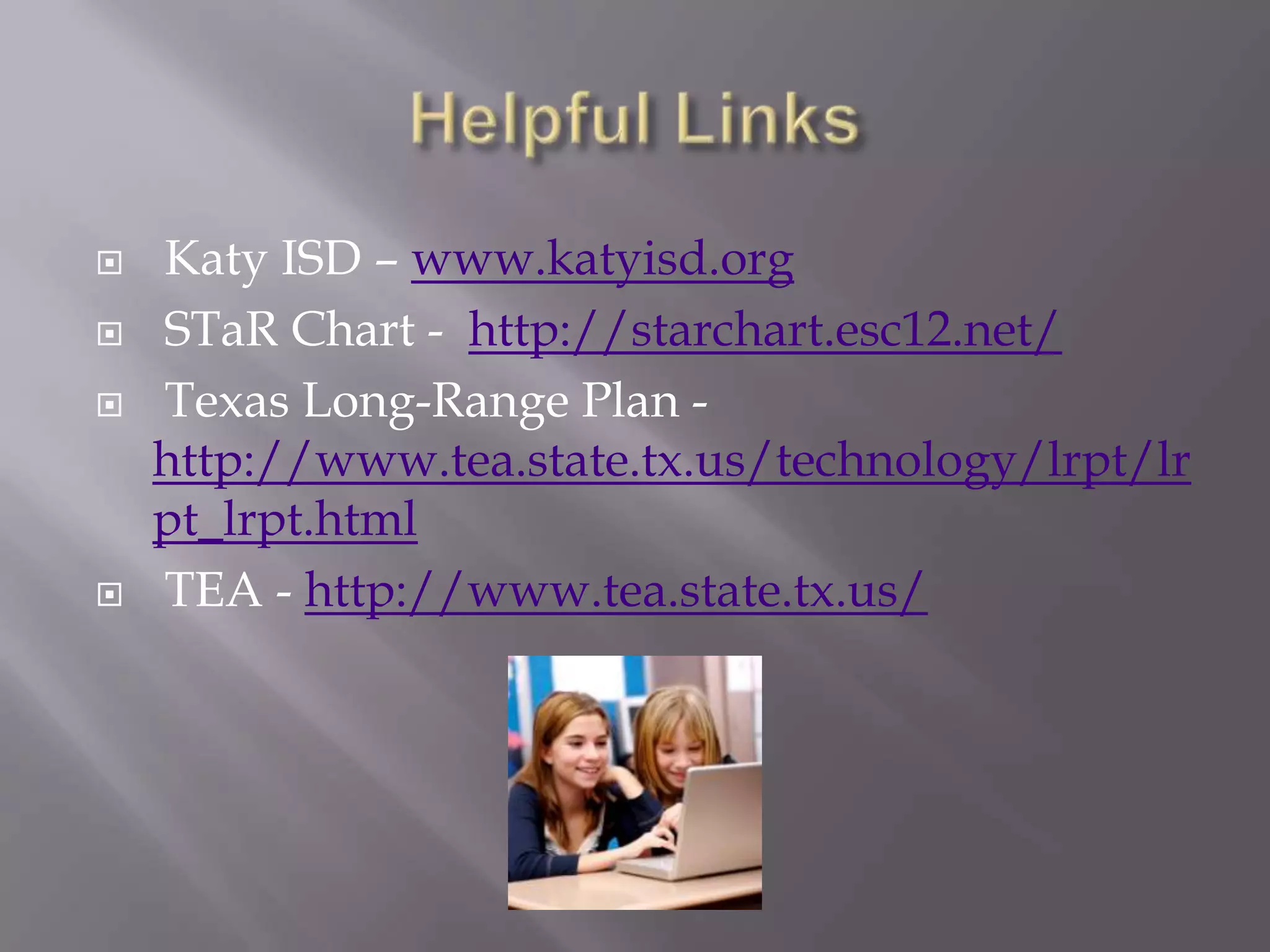 Helpful LinksKaty ISD – www.katyisd.org STaR Chart -  http://starchart.esc12.net/ Texas Long-Range Plan - http://www.tea.state.tx.us/technology/lrpt/lrpt_lrpt.html TEA - http://www.tea.state.tx.us/