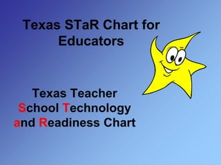 Texas STaR Chart for
Educators
Texas Teacher
School Technology
and Readiness Chart
 