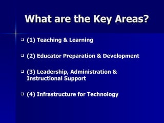 What are the Key Areas? (1) Teaching & Learning (2)   Educator Preparation & Development (3)   Leadership, Administration & Instructional Support (4) Infrastructure for Technology 