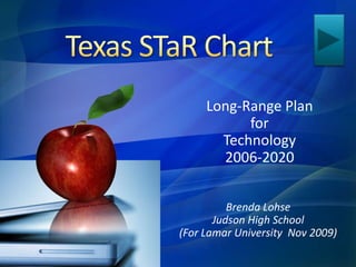 Texas STaR Chart Long-Range Plan  for  Technology  2006-2020 Brenda Lohse Judson High School (For Lamar University  Nov 2009) 