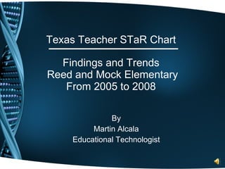 Texas Teacher STaR Chart  Findings and Trends  Reed and Mock Elementary From 2005 to 2008  By Martin Alcala Educational Technologist 