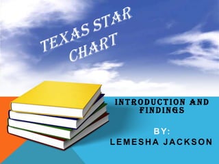 Texas STaR Chart  Introduction and Findings By:  Lemesha Jackson 