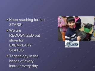Keep reaching for the STARS! We are RECOGNIZED but strive for EXEMPLARY STATUS Technology in the hands of every learner every day  