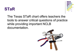 STaR The Texas STaR chart offers teachers the tools to answer critical questions of practice while providing important NCLB documentation. 