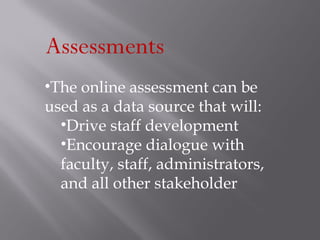 Assessments The online assessment can be used as a data source that will: Drive staff development  Encourage dialogue with faculty, staff, administrators, and all other stakeholder 