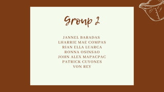 Group 2
JANNEL BARADAS
LHARRIE MAE COMPAS
RIAN ELLA LUARCA
RONNA OSINSAO
JOHN ALEX MAPACPAC
PATRICK CUYONES
VON REY
 
