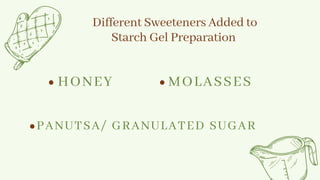 Different Sweeteners Added to
Starch Gel Preparation
HONEY MOLASSES
PANUTSA/ GRANULATED SUGAR
 