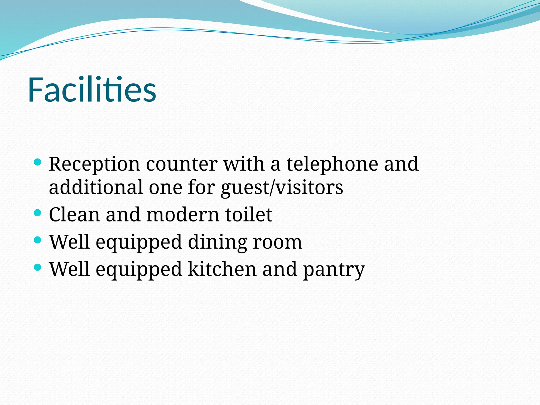 Facilities
 Reception counter with a telephone and
additional one for guest/visitors
 Clean and modern toilet
 Well equipped dining room
 Well equipped kitchen and pantry
 