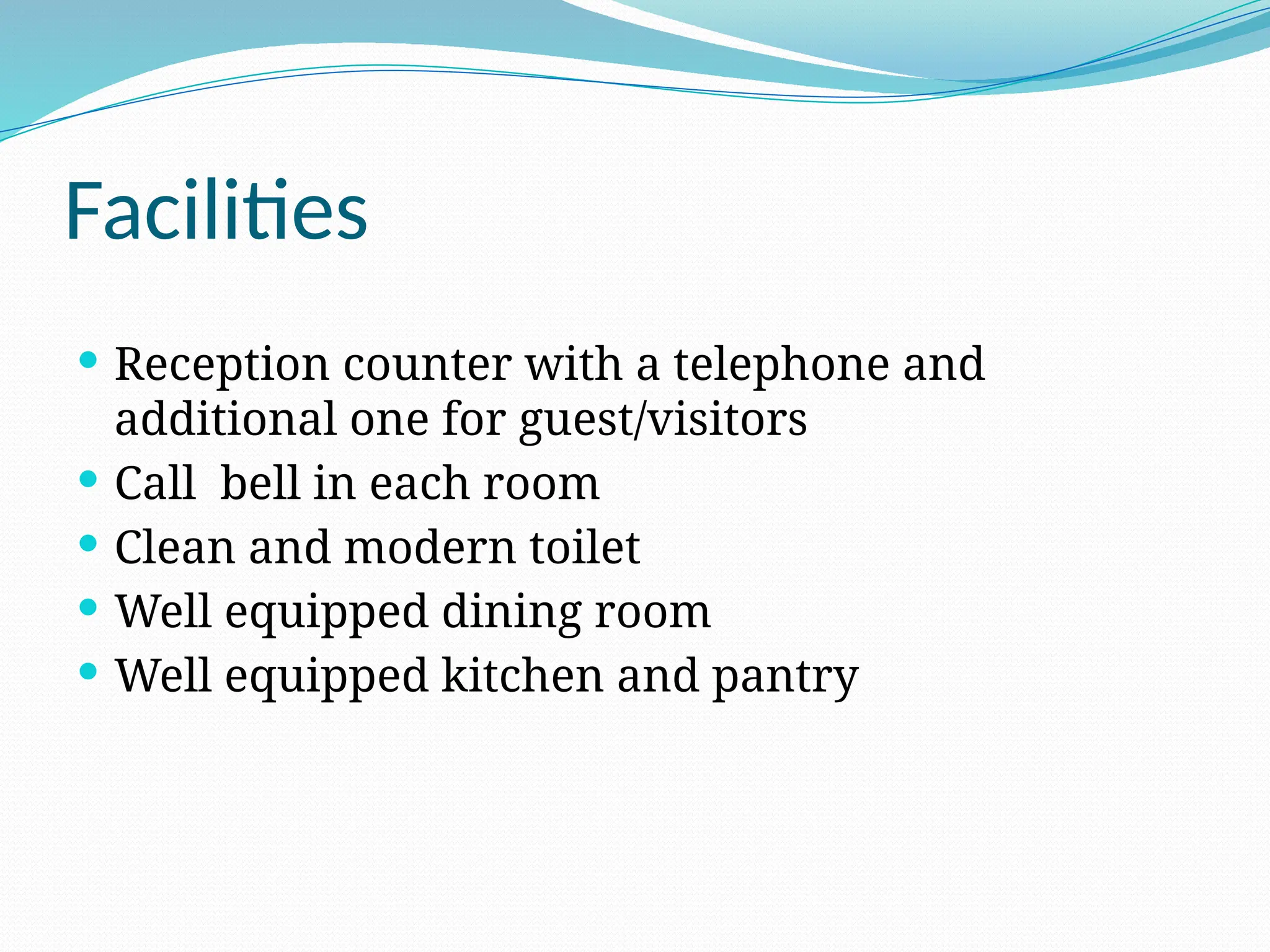 Facilities
 Reception counter with a telephone and
additional one for guest/visitors
 Call bell in each room
 Clean and modern toilet
 Well equipped dining room
 Well equipped kitchen and pantry
 