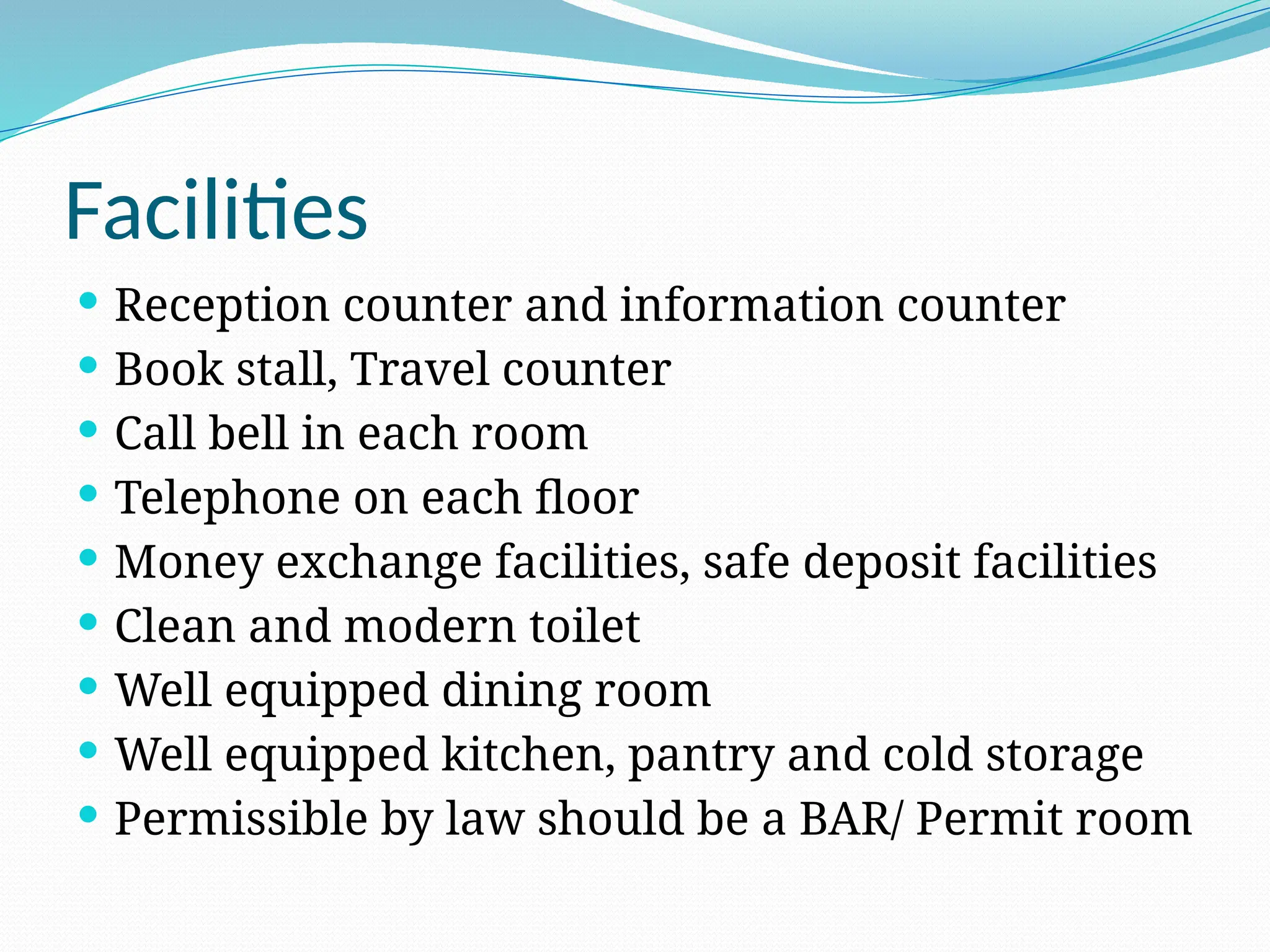 Facilities
 Reception counter and information counter
 Book stall, Travel counter
 Call bell in each room
 Telephone on each floor
 Money exchange facilities, safe deposit facilities
 Clean and modern toilet
 Well equipped dining room
 Well equipped kitchen, pantry and cold storage
 Permissible by law should be a BAR/ Permit room
 