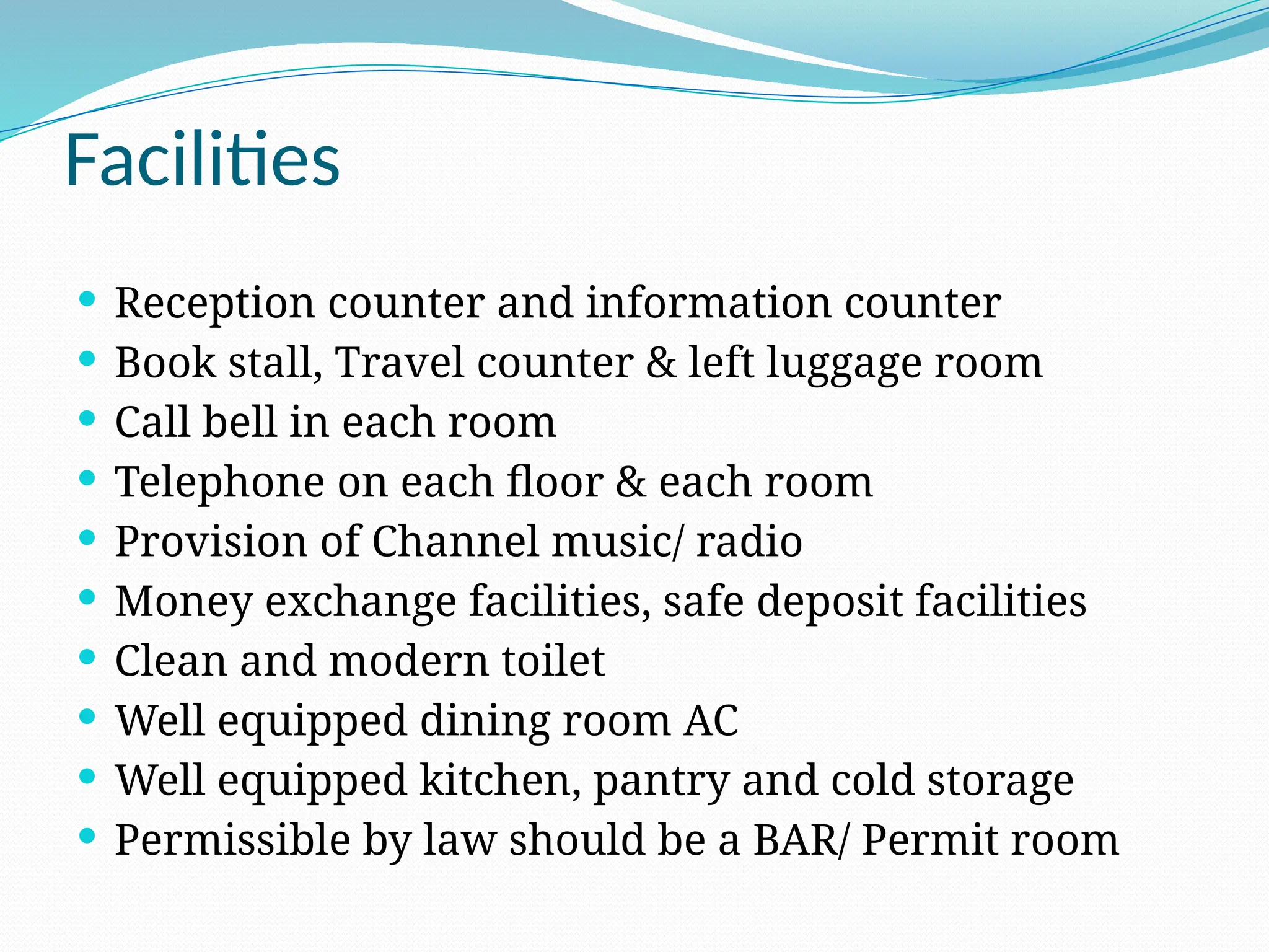 Facilities
 Reception counter and information counter
 Book stall, Travel counter & left luggage room
 Call bell in each room
 Telephone on each floor & each room
 Provision of Channel music/ radio
 Money exchange facilities, safe deposit facilities
 Clean and modern toilet
 Well equipped dining room AC
 Well equipped kitchen, pantry and cold storage
 Permissible by law should be a BAR/ Permit room
 