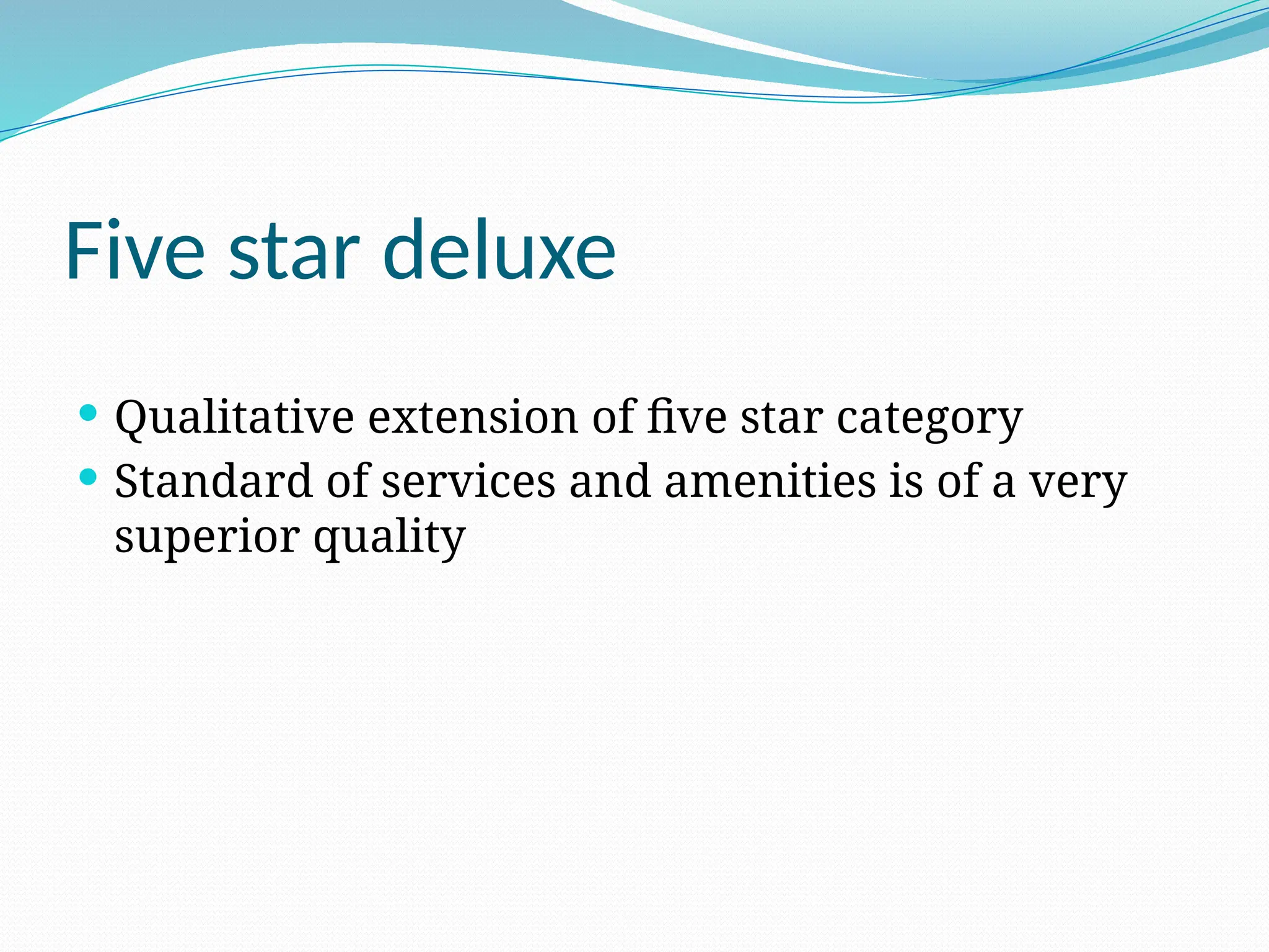 Five star deluxe
 Qualitative extension of five star category
 Standard of services and amenities is of a very
superior quality
 