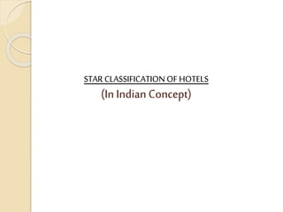 STAR CLASSIFICATION OF HOTELS
(InIndian Concept)
 