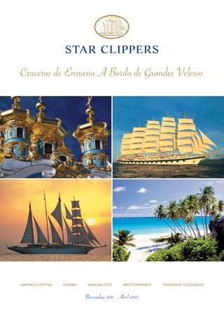 STAR CLIPPERS

Cruceros de Ensueño A Bordo de Grandes Veleros




AMÉRICA CENTRA   CARIBE    MAR BÁLTICO       MEDITERRÁNEO   TRAVESÍAS OCEÁNICAS


                          Noviembre 2011 - Abril 2013
                                         1
 