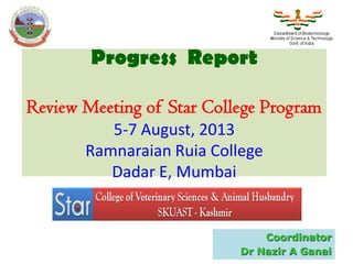 Progress Report
Review Meeting of Star College Program
5-7 August, 2013
Ramnaraian Ruia College
Dadar E, Mumbai
Coordinator
Dr Nazir A Ganai
 