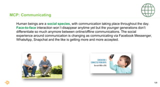 128
MCP: Communicating
Human beings are a social species, with communication taking place throughout the day.
Face-to-face...
