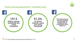 133
Trends and developments III - Facebook users
51,3%
of all the
internet users
are using
Facebook
The Netherlands
has th...