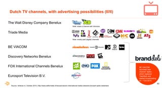 63
Dutch TV channels, with advertising possibilities (II/II)
The Walt Disney Company Benelux
Triade Media
BE VIACOM
Discov...