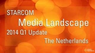 The Netherlands
STARCOM
Media Landscape
2014 Q1 Update
 