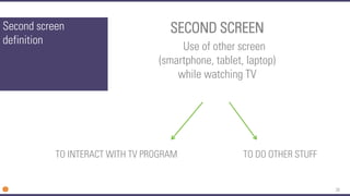 38 
Second screen definition 
SECOND SCREEN 
Use of other screen (smartphone, tablet, laptop) while watching TV 
TO INTERACT WITH TV PROGRAM 
TO DO OTHER STUFF  