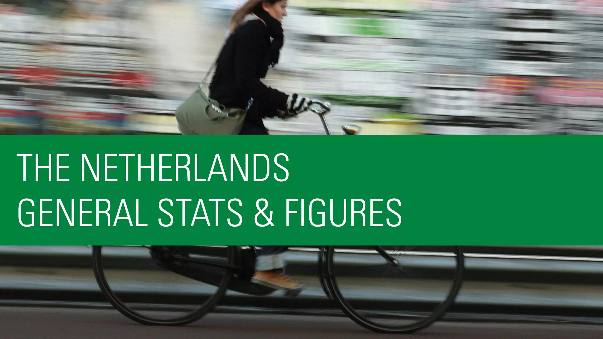 4
THE NETHERLANDS
GENERAL STATS & FIGURES
 