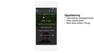 Oppdatering
• Værmelding m/langtidsvarsel
• Siste nyhetsvarsler
• Mest delte artikler i Norge
 