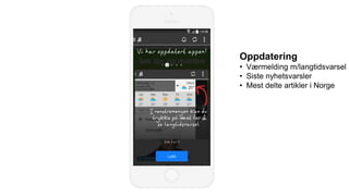 Oppdatering
• Værmelding m/langtidsvarsel
• Siste nyhetsvarsler
• Mest delte artikler i Norge
 